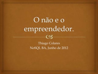 Thiago Colares
NoSQL BA, Junho de 2012
 