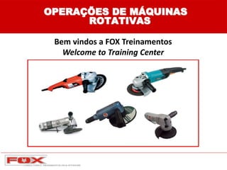 OPERAÇÕES DE MÁQUINAS
ROTATIVAS
Bem vindos a FOX Treinamentos
Welcome to Training Center
 