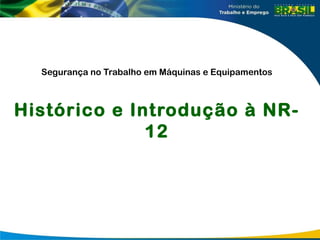 Segurança no Trabalho em Máquinas e Equipamentos
Histórico e Introdução à NR-
12
 
