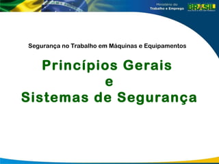 Segurança no Trabalho em Máquinas e Equipamentos
Princípios Gerais
e
Sistemas de Segurança
 