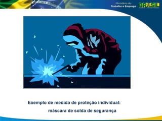 Exemplo de medida de proteção individual:
máscara de solda de segurança
 