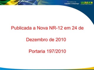 Publicada a Nova NR-12 em 24 de
Dezembro de 2010
Portaria 197/2010
 