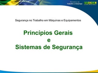Segurança no Trabalho em Máquinas e Equipamentos
Princípios Gerais
e
Sistemas de Segurança
 
