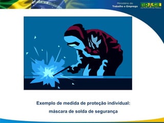 Exemplo de medida de proteção individual:
máscara de solda de segurança
 