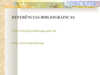 REFERÊNCIAS BIBLIOGRÁFICAS http://rived.proinfo.mec.gov.br http://www.merlot.org 