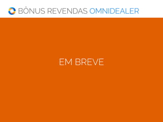 BÔNUS REVENDAS OMNIDEALER
Receba bônus sobre as mensalidades de
clientes revendedores omnilog.
VALOR BASE R$140,00/mês
Sobre mensalidades de
Seus clientes
GERAM 50%
R$70,00
14 PONTOS NA REDE AO
clientes em sua equipe
GERAM
INFINITO
EM BREVE
 