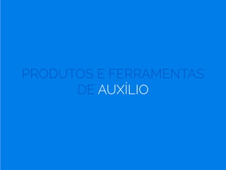 PRODUTOS E FERRAMENTAS
DE AUXÍLIO
 