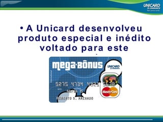 A Unicard desenvolveu produto especial e inédito voltado para este mercado. 