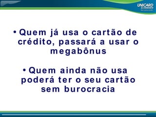 Quem já usa o cartão de crédito, passará a usar o megabônus Quem ainda não usa poderá ter o seu cartão sem burocracia 