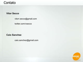 Contato Vitor Secco [email_address] twitter.com/vsecco Caio Sanchez [email_address] 