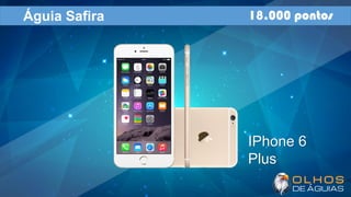 Águia Safira 18.000 pontos
IPhone 6
Plus
 