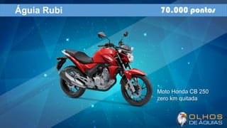 Águia Rubi 70.000 pontos
Moto Honda CB 250
zero km quitada
 