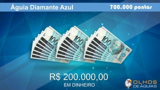 Águia Diamante Azul 700.000 pontos
R$ 200.000,00
EM DINHEIRO
 
