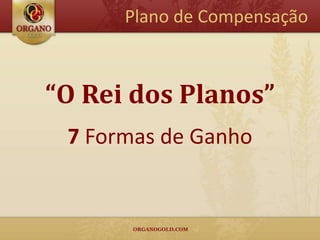 Plano de Compensação



“O Rei dos Planos”
 7 Formas de Ganho
 