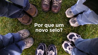 Por que um
novo selo?
 