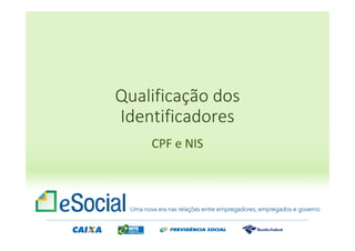 CPF e NIS
Qualificação dos
Identificadores
 