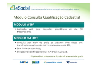 Módulo Consulta Qualificação Cadastral
*Disponível em breve no site do eSocial: www.esocial.gov.br
 