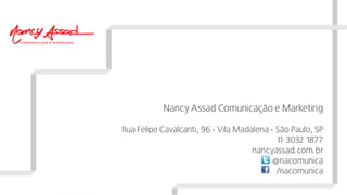 Nancy Assad Comunicação e Marketing
Rua Felipe Cavalcanti, 96 - Vila Madalena - São Paulo, SP
11 3032 1877
nancyassad.com.br
@nacomunica
/nacomunica
 