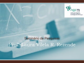 Seminário de Pesquisas
Profª Laura Vilela R. Rezende
 
