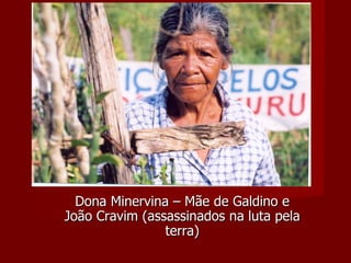 Dona Minervina – Mãe de Galdino e João Cravim (assassinados na luta pela terra) 