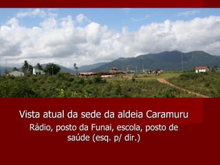 Vista atual da sede da aldeia Caramuru   Rádio, posto da Funai, escola, posto de saúde (esq. p/ dir.) 
