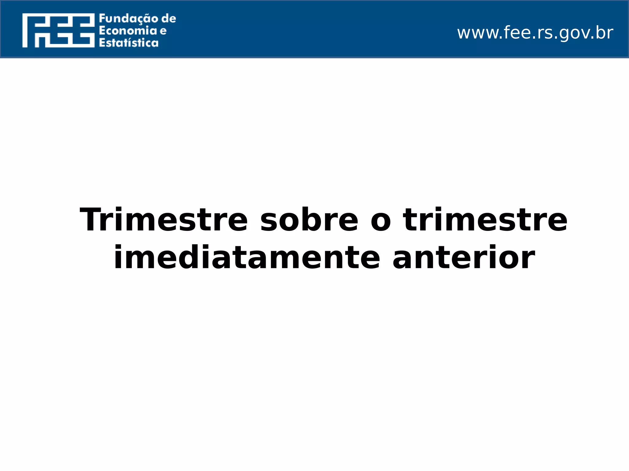 www.fee.rs.gov.br
Trimestre sobre o trimestre
imediatamente anterior
 