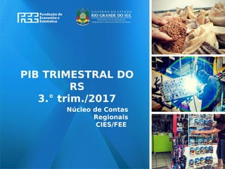 www.fee.rs.gov.br
PIB TRIMESTRAL DO
RS
3.° trim./2017
Núcleo de Contas
Regionais
CIES/FEE
 