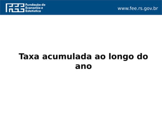 www.fee.rs.gov.br
Taxa acumulada ao longo do
ano
 