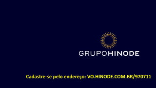 d
Cadastre-se pelo endereço: VO.HINODE.COM.BR/970711
 