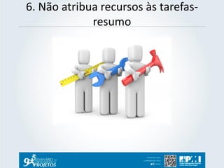 6. Não atribua recursos às tarefas- resumo  