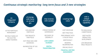 that evolves
with society
An
integrated
company
of energy,
with focus
on oil and
gas
with a
unique
technical
capability
ACTIVE PORTFOLIO
MANAGEMENT
RESTRUCTURING OF
THE ELECTRIC
ENERGY BUSINESS
EXPLORATORY
PORTFOLIO
E&P PROJECTS
PORTFOLIO
EXIT FROM NON-CORE
BUSINESSES
MAXIMIZATION OF GAS
VALUE
STRENGTHENING OF
GOVERNANCE
RECOVERY OF
CREDIBILITY
LOW CARBON
ECONOMY
DIGITAL
TRANSFORMATION
TECHNOLOGICAL
COMPETENCIES
DEEP WATER
PRODUCTION
DEVELOPMENT
LOW BREAKEVEN
PRICE PROJECTS
creating high
value
COST DISCIPLINE
BEST PRACTICES
PROCUREMENT WITH
A VALUE FOCUS
MERITOCRACY
RESERVES
INCORPORATION
PRICING POLICY
FINANCIAL AND RISK
MANAGEMENT
Continuous strategic monitoring: long term focus and 3 new strategies
3
 