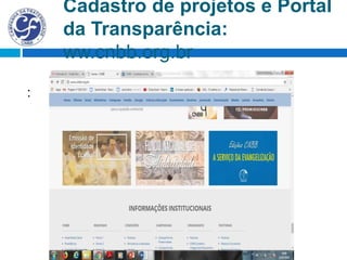 Cadastro de projetos e Portal
da Transparência:
ww.cnbb.org.br
:
 