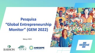 Pesquisa
“Global Entrepreneurship
Monitor” (GEM 2022)
Março 2023
 