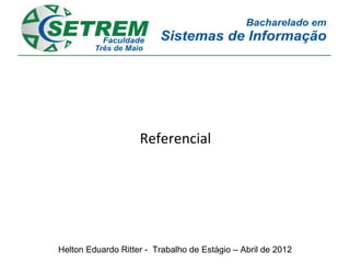 Referencial




Helton Eduardo Ritter - Trabalho de Estágio – Abril de 2012
 