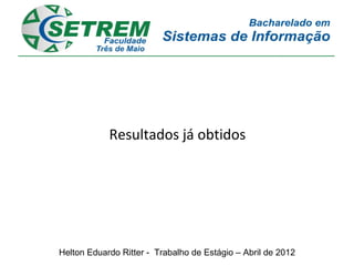 Resultados já obtidos




Helton Eduardo Ritter - Trabalho de Estágio – Abril de 2012
 