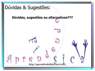 Dúvidas & Sugestões: Dúvidas, sugestões ou alternativas???  http://aprendendofisica.net/rede/ 