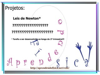 Projetos: Leis de Newton* ??????????????????? ?????????????????????? *  Tarefa a ser desenvolvida ao longo do 2º trimestre!!! http://aprendendofisica.net/rede/ 