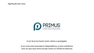 A cor Azul nos fazem sentir calmos e protegidos.
A cor cinza está associada à independência, à auto-suficiência,
uma cor que atua como escudo contra as influência externas.
Significado das cores
 