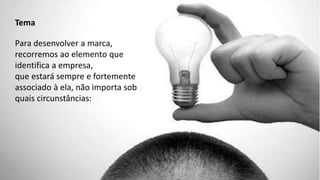 Tema
Para desenvolver a marca,
recorremos ao elemento que
identifica a empresa,
que estará sempre e fortemente
associado à ela, não importa sob
quais circunstâncias:
 