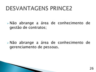  Não abrange a área de conhecimento de
 gestão de contratos;



 Não abrange a área de conhecimento de
 gerenciamento de pessoas.




                                      26
 