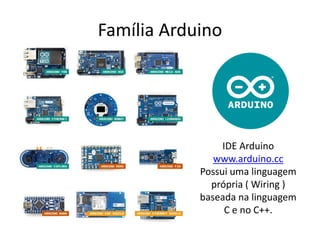 Família Arduino
IDE Arduino
www.arduino.cc
Possui uma linguagem
própria ( Wiring )
baseada na linguagem
C e no C++.
 