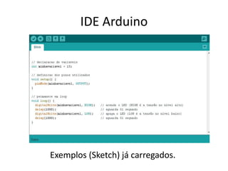 IDE Arduino
Exemplos (Sketch) já carregados.
 