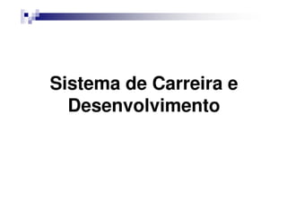 Sistema de Carreira e
Desenvolvimento
 