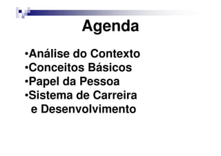 Agenda
•Análise do Contexto
•Conceitos Básicos
•Papel da Pessoa
•Sistema de Carreira
e Desenvolvimento
 