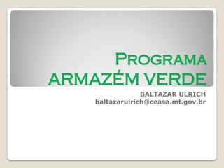Programa ARMAZÉM VERDE 
BALTAZAR ULRICH 
baltazarulrich@ceasa.mt.gov.br  