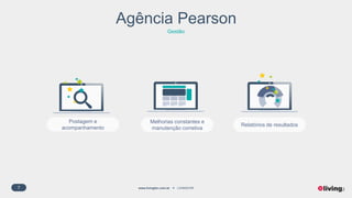 7 www.livingfor.com.br LIVINGFOR
Agência Pearson
Gestão
Postagem e
acompanhamento
Melhorias constantes e
manutenção corretiva
Relatórios de resultados
 