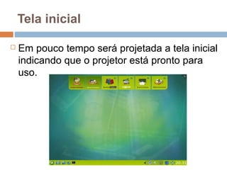 Tela inicial
 Em pouco tempo será projetada a tela inicial
indicando que o projetor está pronto para
uso.
 