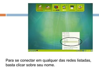 Para se conectar em qualquer das redes listadas,
basta clicar sobre seu nome.
 