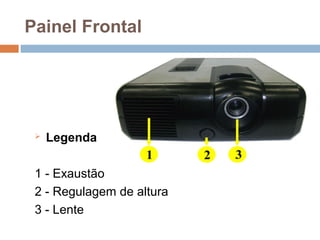 Painel Frontal
 Legenda
1 - Exaustão
2 - Regulagem de altura
3 - Lente
 