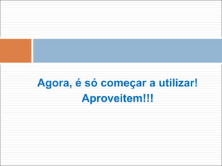 Agora, é só começar a utilizar!
Aproveitem!!!
 
